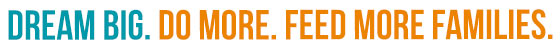 Dream Big. Do More. Feed More Families. Dream Big. Do More. Feed More Families.