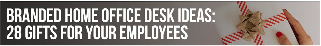 Branded Home Office Desk Ideas: 28 Gifts for your Employees