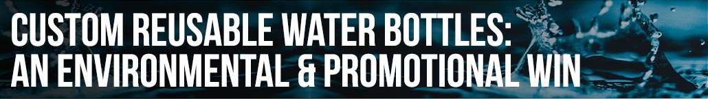 Custom Reusable Water Bottles: an Environmental & Promotional Win