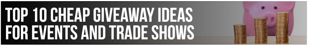 Top 10 Cheap Giveaway Ideas for Events and Trade Shows