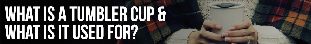 What is a tumbler cup & What is it used for?